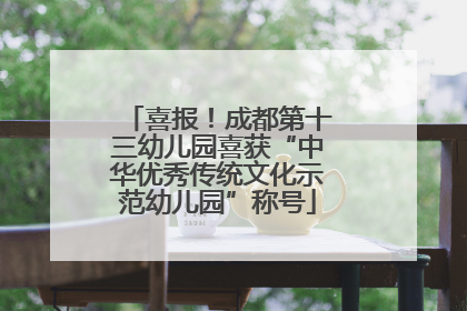 喜报！成都第十三幼儿园喜获“中华优秀传统文化示范幼儿园”称号
